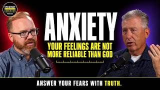 Anxiety: Your Feelings Are Not More Reliable Than God