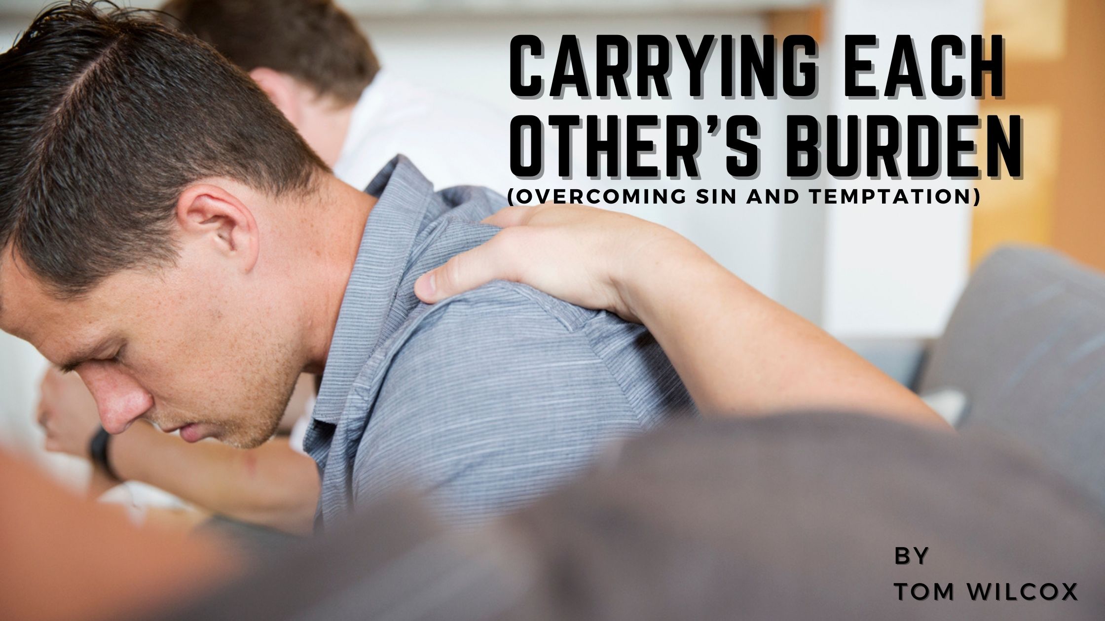 Carrying Each Other’s Burden (Overcoming Sin and Temptation)