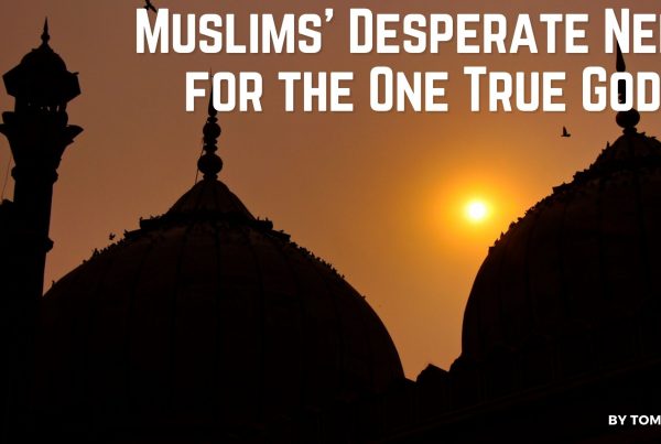 Muslims' Desperate Need for the One True God Blog Post by Tom Doyle